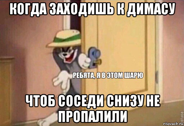 когда заходишь к димасу чтоб соседи снизу не пропалили, Мем    Ребята я в этом шарю