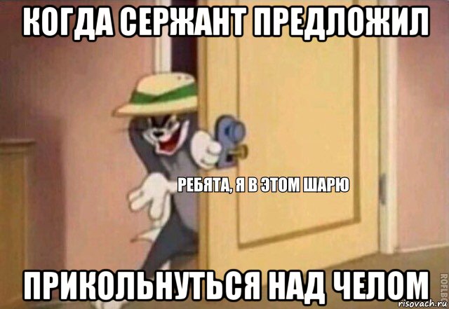 когда сержант предложил прикольнуться над челом, Мем    Ребята я в этом шарю