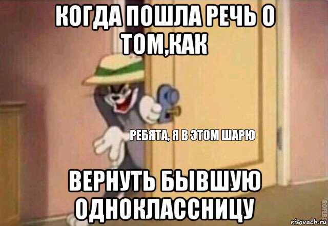 когда пошла речь о том,как вернуть бывшую одноклассницу, Мем    Ребята я в этом шарю