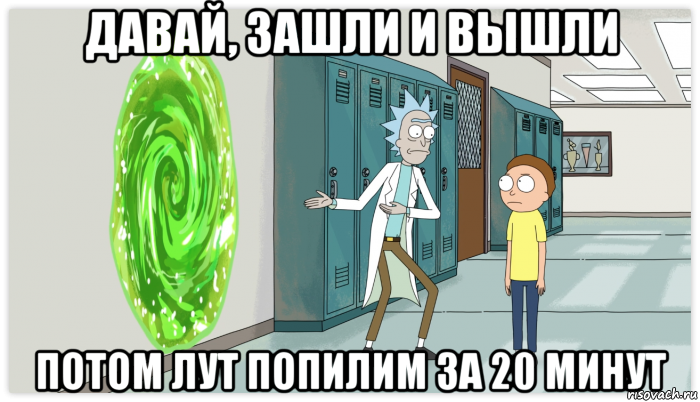 давай, зашли и вышли потом лут попилим за 20 минут