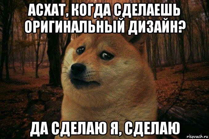 асхат, когда сделаешь оригинальный дизайн? да сделаю я, сделаю, Мем SAD DOGE