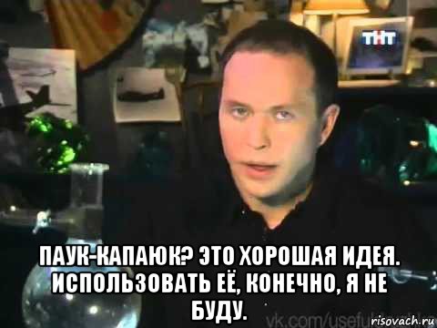  паук-капаюк? это хорошая идея. использовать её, конечно, я не буду.