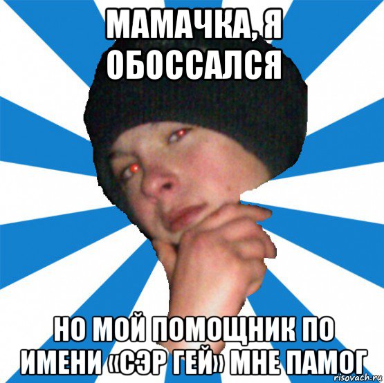 мамачка, я обоссался но мой помощник по имени «сэр гей» мне памог