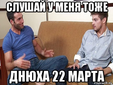 слушай у меня тоже днюха 22 марта