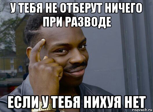 у тебя не отберут ничего при разводе если у тебя нихуя нет, Мем Смекалочка