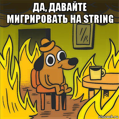 да, давайте мигрировать на string 