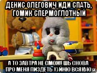 денис олегович иди спать, гомик спермоглотный а то завтра не сможешь снова про меня пиздеть хуйню всякую, Мем Спокойной ночи малыши
