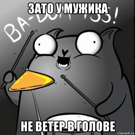 зато у мужика не ветер в голове