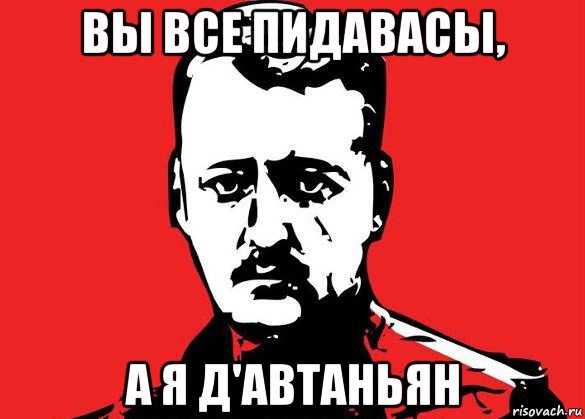 вы все пидавасы, а я д'автаньян