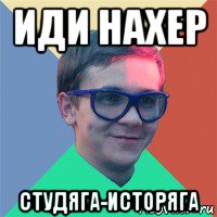 иди нахер студяга-исторяга