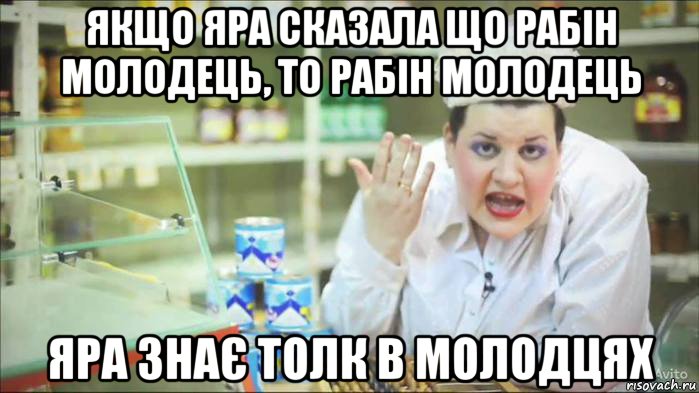 якщо яра сказала що рабін молодець, то рабін молодець яра знає толк в молодцях