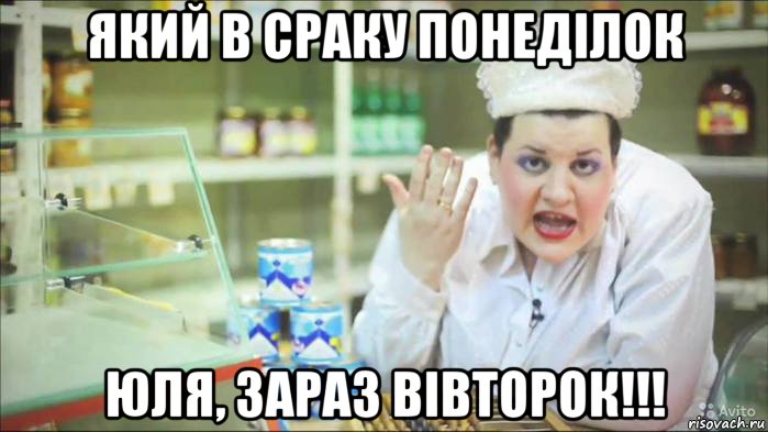 який в сраку понеділок юля, зараз вівторок!!!