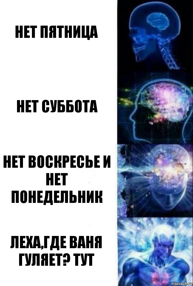 Нет пятница нет суббота нет воскресье и нет понедельник Леха,где ваня гуляет? тут, Комикс  Сверхразум