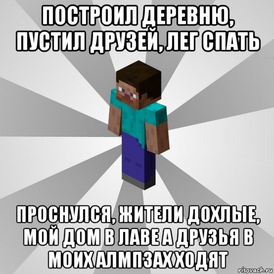 построил деревню, пустил друзей, лег спать проснулся, жители дохлые, мой дом в лаве а друзья в моих алмпзах ходят, Мем Типичный игрок Minecraft