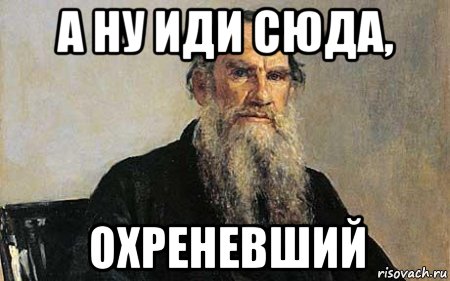 а ну иди сюда, охреневший, Мем Толстой