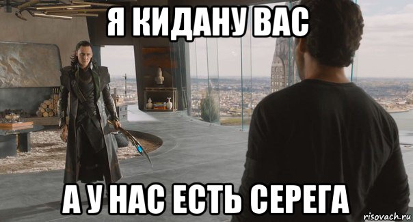 я кидану вас а у нас есть серега