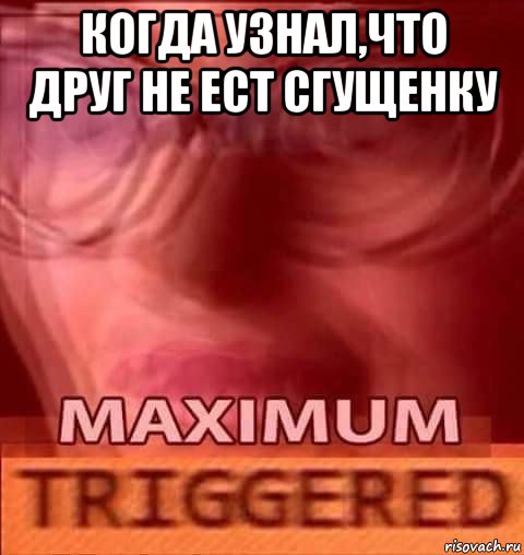 когда узнал,что друг не ест сгущенку , Мем Triggered
