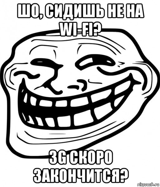 шо, сидишь не на wi-fi? 3g скоро закончится?, Мем Троллфейс