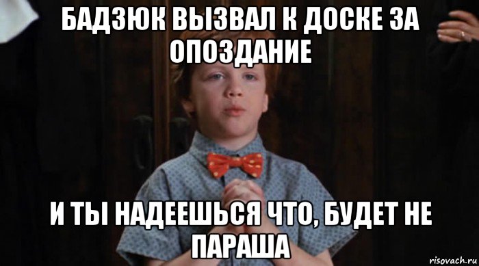 бадзюк вызвал к доске за опоздание и ты надеешься что, будет не параша