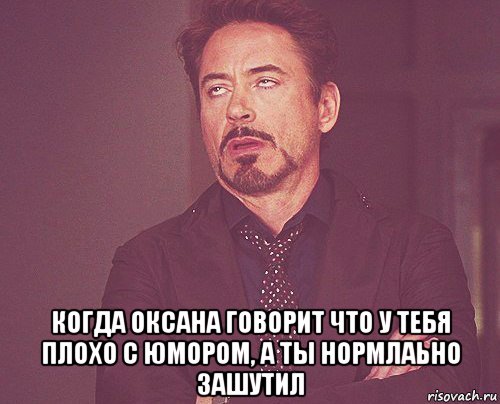  когда оксана говорит что у тебя плохо с юмором, а ты нормлаьно зашутил, Мем твое выражение лица