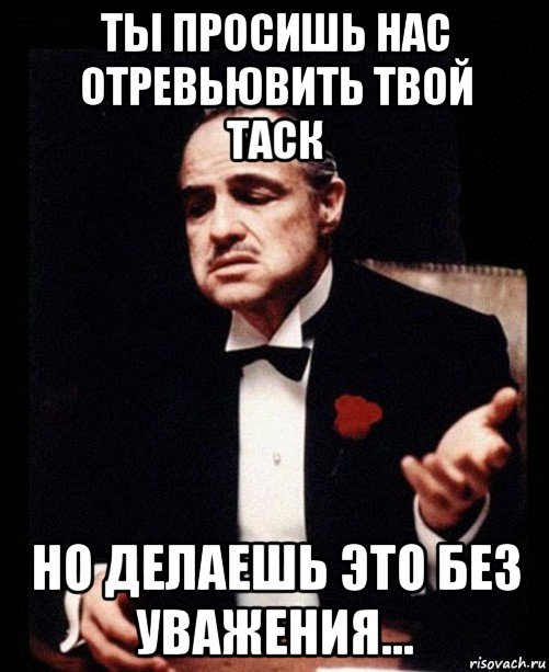 ты просишь нас отревьювить твой таск но делаешь это без уважения..., Мем ты делаешь это без уважения