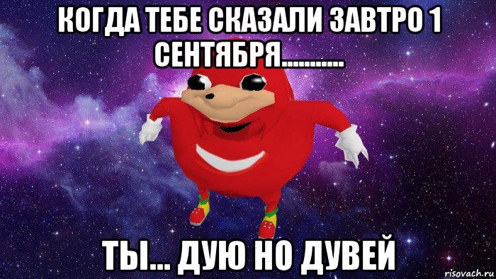 когда тебе сказали завтро 1 сентября........... ты... дую но дувей, Мем Угандский Наклз