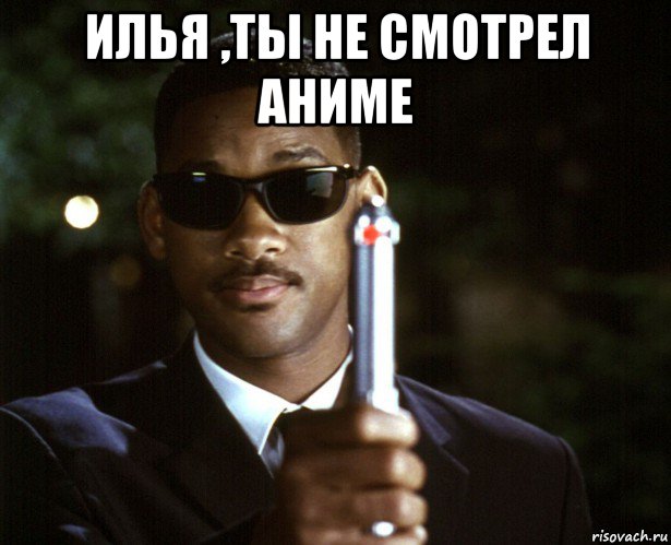 илья ,ты не смотрел аниме 
