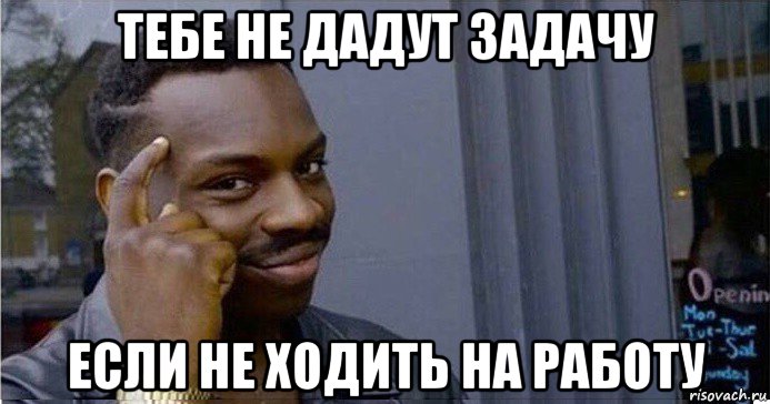 тебе не дадут задачу если не ходить на работу, Мем Умный Негр