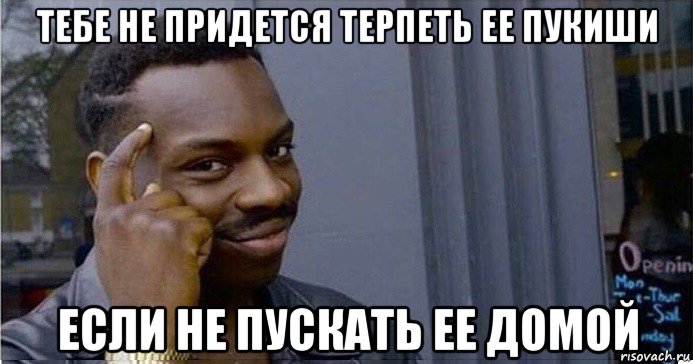 тебе не придется терпеть ее пукиши если не пускать ее домой, Мем Умный Негр