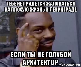 тебе не придется жаловаться на плохую жизнь в ленинграде если ты не голубой архитектор, Мем Умный негр