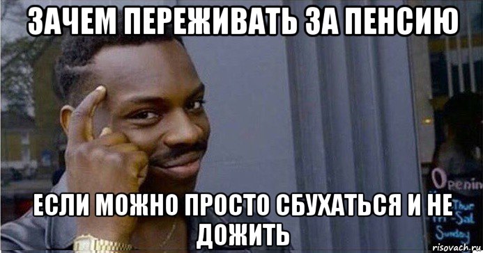 зачем переживать за пенсию если можно просто сбухаться и не дожить, Мем Умный Негр