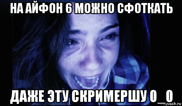 на айфон 6 можно сфоткать даже эту скримершу 0_0