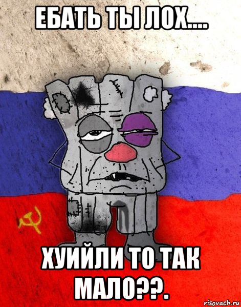 ебать ты лох.... хуийли то так мало??., Мем Ватник