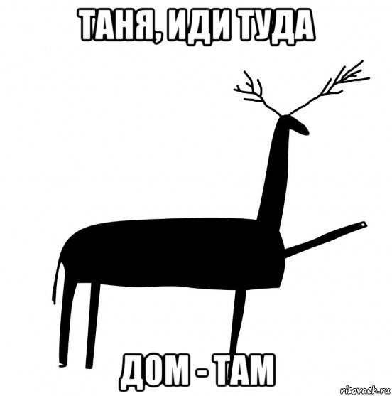 таня, иди туда дом - там