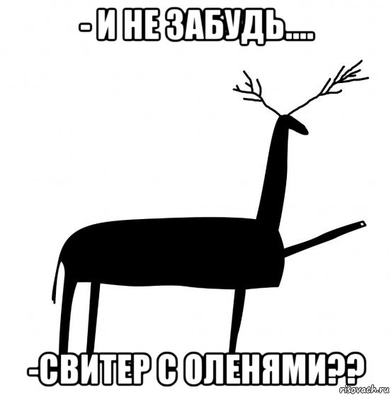 - и не забудь.... -свитер с оленями??, Мем  Вежливый олень