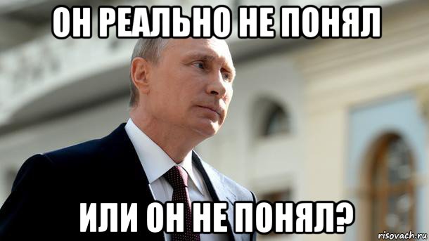 он реально не понял или он не понял?
