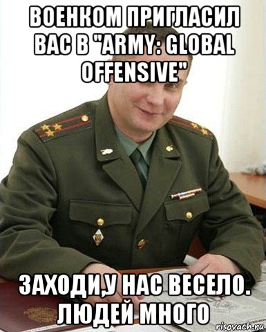 военком пригласил вас в "army: global offensive" заходи,у нас весело. людей много, Мем Военком (полковник)