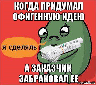 когда придумал офигенную идею а заказчик забраковал ее