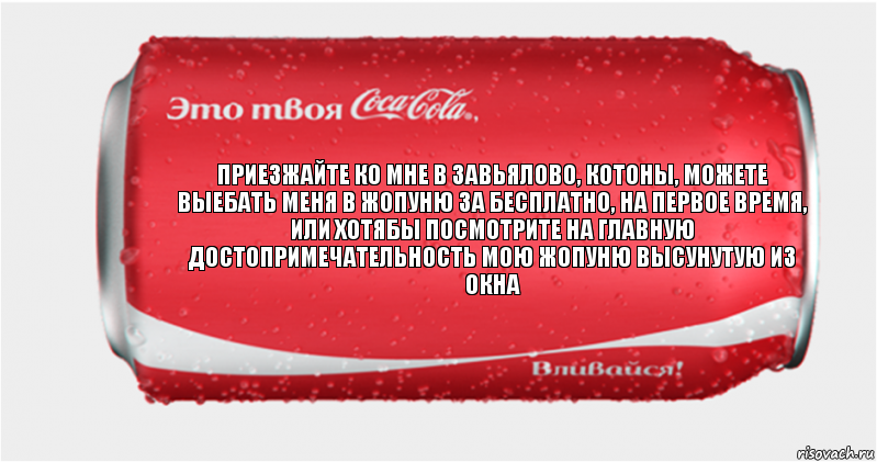 приезжайте ко мне в завьялово, котоны, можете выебать меня в жопуню за бесплатно, на первое время, или хотябы посмотрите на главную достопримечательность мою жопуню высунутую из окна