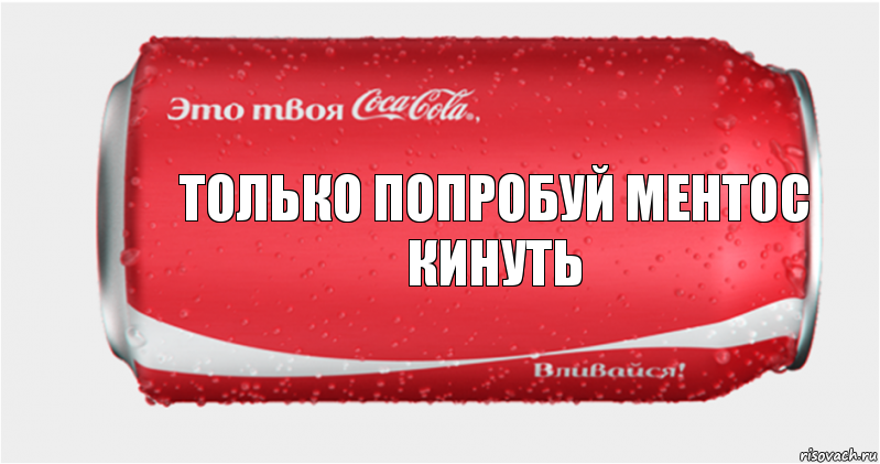 Только попробуй ментос кинуть