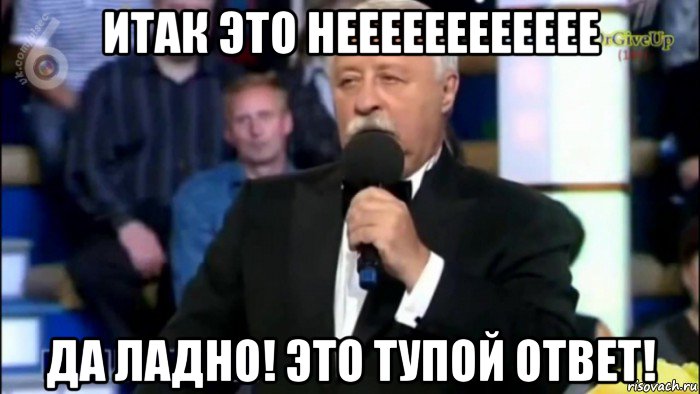 итак это нееееееееееее да ладно! это тупой ответ!