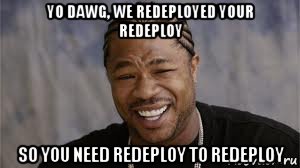 yo dawg, we redeployed your redeploy so you need redeploy to redeploy