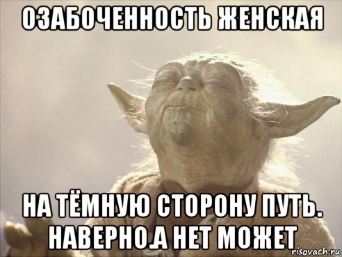озабоченность женская на тёмную сторону путь. наверно.а нет может