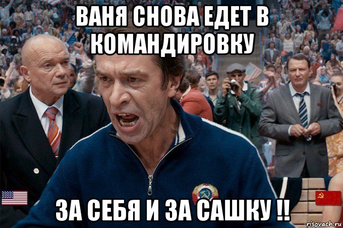 ваня снова едет в командировку за себя и за сашку !!