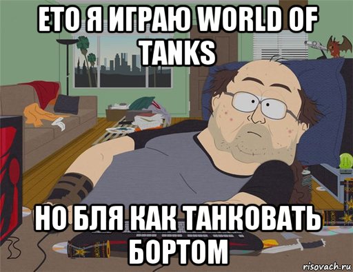 ето я играю world of tanks но бля как танковать бортом, Мем   Задрот south park