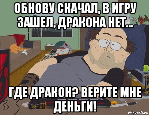 обнову скачал, в игру зашел, дракона нет... где дракон? верите мне деньги!, Мем   Задрот south park