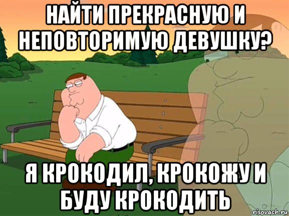 найти прекрасную и неповторимую девушку? я крокодил, крокожу и буду крокодить, Мем Задумчивый Гриффин