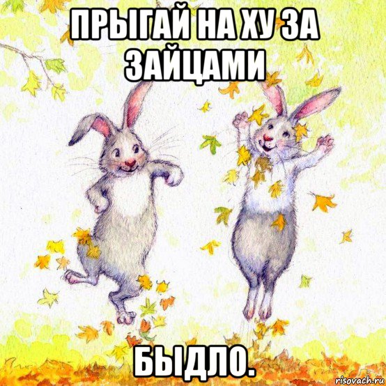 прыгай на ху за зайцами быдло.