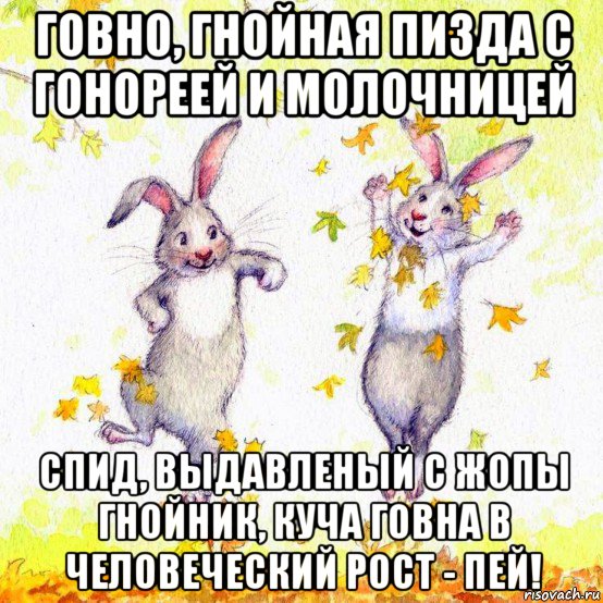говно, гнойная пизда с гонореей и молочницей спид, выдавленый с жопы гнойник, куча говна в человеческий рост - пей!