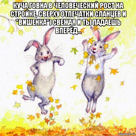 куча говна в человеческий рост на стройке, сверху отпечатки сланцев и "вишенка") свежая и ты падаешь вперёд... 